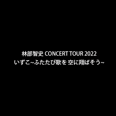 林部智史 CONCERT TOUR 2022  いずこ~ふたたび歌を 空に翔ばそう~